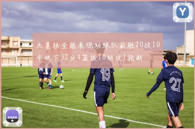 杰基杨全能表现助球队获胜20投10中砍下32分4篮板10助攻1抢断