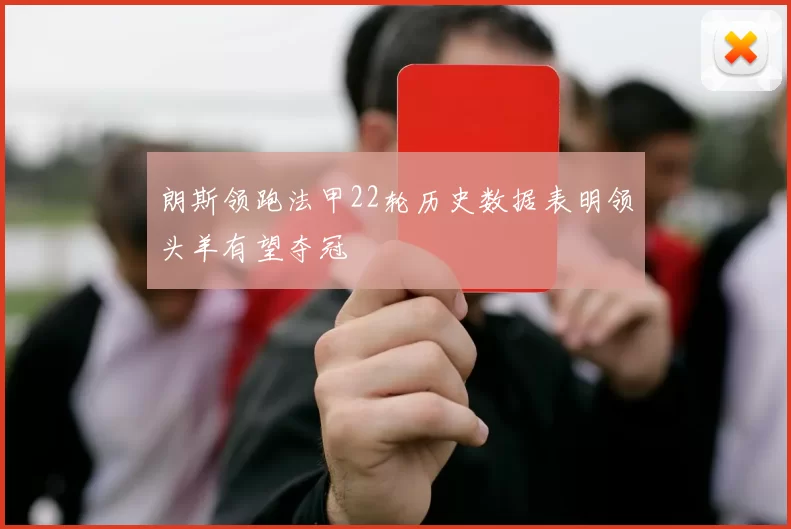 朗斯领跑法甲22轮历史数据表明领头羊有望夺冠