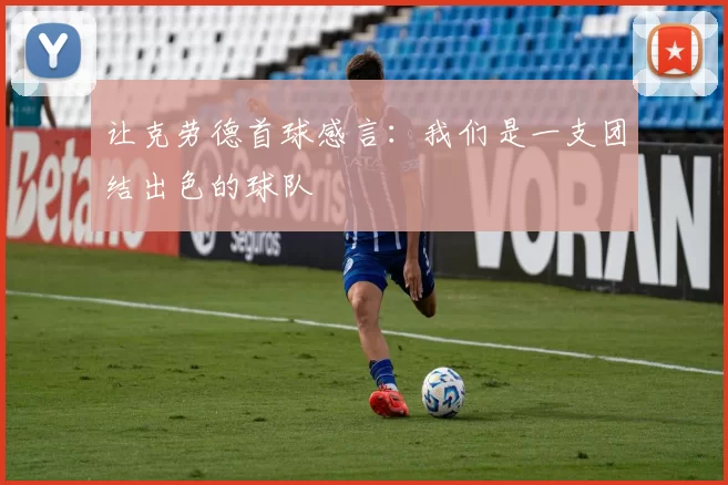 让克劳德首球感言：我们是一支团结出色的球队