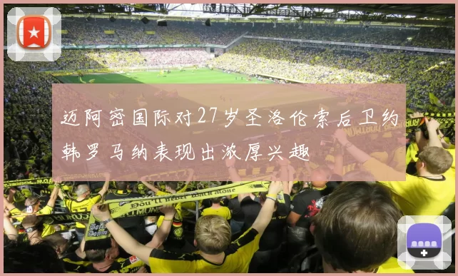 迈阿密国际对27岁圣洛伦索后卫约韩罗马纳表现出浓厚兴趣