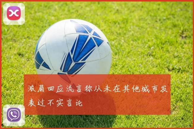 浓眉回应流言称从未在其他城市发表过不实言论