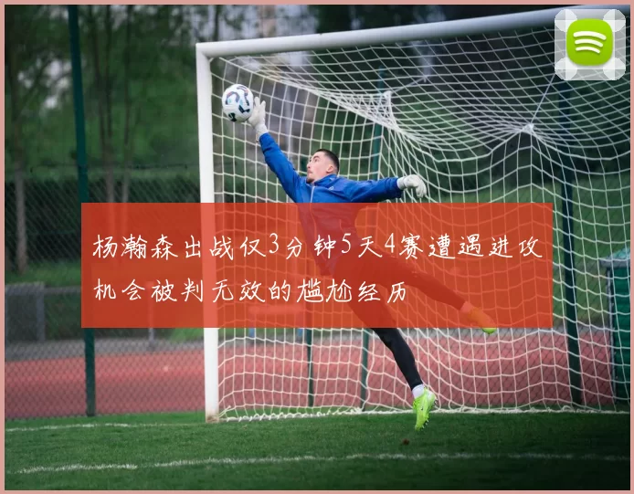 杨瀚森出战仅3分钟5天4赛遭遇进攻机会被判无效的尴尬经历